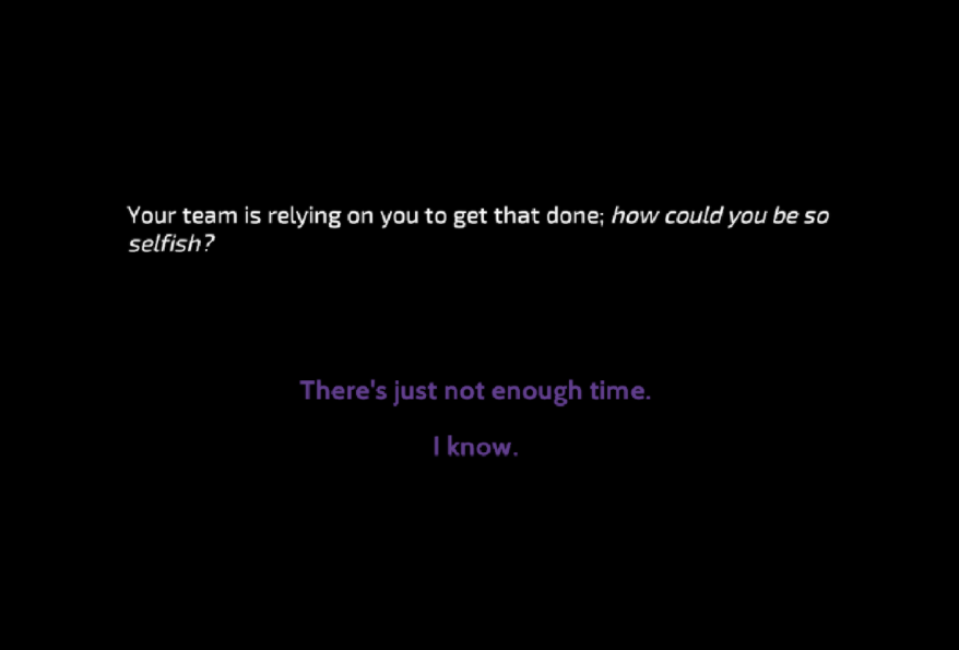  "Your team is relying on you to get that done; how could you be so selfish?" There are two responses: "There's just not enough time." and "I know."