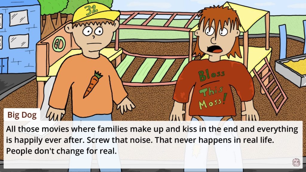 a screenshot from Recesses showing Big Dog (fellow 5th grader) saying "All those movies where families make up and kiss in the end and everything is happily ever after. Screw that noise. That never happens in real life. People don't change for real."